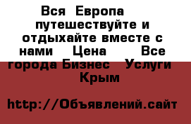 Вся  Европа.....путешествуйте и отдыхайте вместе с нами  › Цена ­ 1 - Все города Бизнес » Услуги   . Крым